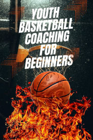 Title: Youth Basketball Coaching for Beginners, Author: Austin Daniel