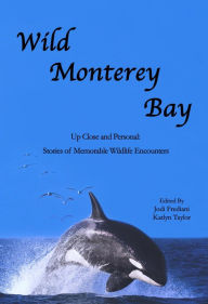 Title: Wild Monterey Bay: Up Close and Personal: Stories of Memorable Wildlife Encounters, Author: Jodi Frediani