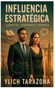 Title: Influencia Estratégica (Maestría en Oratoria y Comunicación Persuasiva), Author: Ylich Tarazona