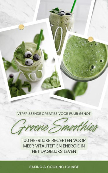 Groene Smoothies: 100 heerlijke recepten voor meer vitaliteit en energie in het dagelijks leven (Verfrissende creaties voor puur genot)