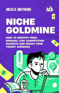 Title: Niche Goldmine: How to Identify High-Demand, Low-Competition Markets and Reach Your Target Audience, Author: Miles R. Matthews