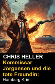 Title: Kommissar Jörgensen und die tote Freundin: Hamburg Krimi, Author: Chris Heller