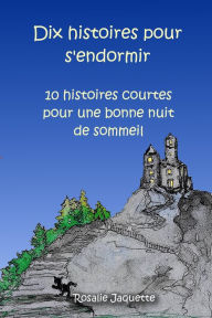 Title: Dix histoires pour s'endormir :10 histoires courtes pour une bonne nuit de sommeil, Author: ROSALIE JACQUETTE