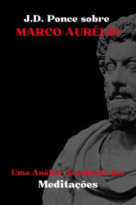 Title: J.D. Ponce sobre Marco Aurélio: Uma Análise Acadêmica das Meditações (Grandes Mentes do Pensamento Universal (Analisadas), #3), Author: J.D. Ponce
