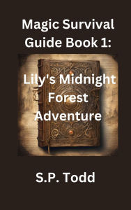 Title: Magic Survival Guide Book 1: Lily's Midnight Forest Adventure, Author: S.P. Todd