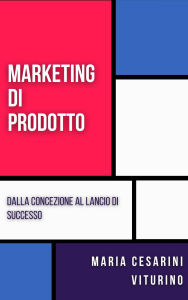 Title: Marketing Di Prodotto: Dalla Concezione Al Lancio Di Successo (Marketing 360°: Il Potere del Marketing Moderno), Author: Maria Cesarini Viturino