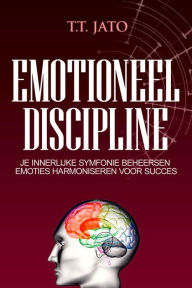 Title: Emotioneel Discipline Je innerlijke symfonie beheersen emoties harmoniseren voor succes, Author: T.T. JATO