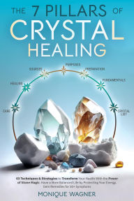 Title: The 7 Pillars of Crystal Healing: 63 Techniques & Strategies to Transform Your Health With the Power of Stone Magic. Have a More Balanced Life by Protecting Your Energy. Gem Remedies for 50+ Symptoms, Author: Monique Wagner