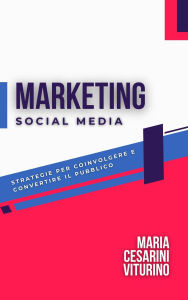 Title: Social Media Marketing: Strategie Per Coinvolgere E Convertire Il Pubblico (Marketing 360°: Il Potere del Marketing Moderno), Author: Maria Cesarini Viturino