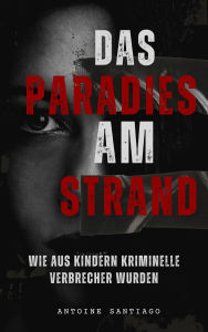 Title: Das Paradies am Strand Wie aus Kindern Kriminelle Verbrecher wurden, Author: Antoine Santiago