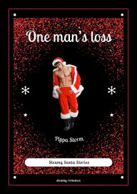 Title: One Man's Loss (Steamy Santa Stories, #2), Author: Pippa Storm