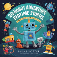 Title: 20 Robot Adventure Bedtime Stories For Kids Age 3 - 8 (Bedtime Stories For Kids Age 3 to 8 Series 2, #6), Author: Blume Potter