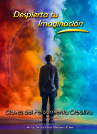 Title: Despierta tu Imaginación. Claves del Pensamiento Creativo, Author: Santos Omar Medrano Chura