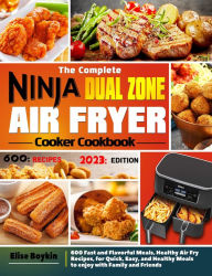 Title: The Complete Ninja Dual Zone Air Fryer Cooker Cookbook: 600 Fast and Flavorful Meals, Healthy Air Fry Recipes, for Quick, Easy, and Healthy Meals to enjoy with Family and Friends, Author: Elise Boykin