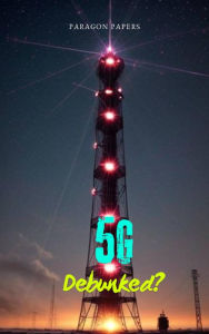 Title: 5G Debunked?, Author: Paragon Papers