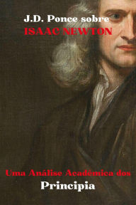 Title: J.D. Ponce sobre Isaac Newton: Uma Análise Acadêmica dos Principia (Grandes Mentes do Pensamento Universal (Analisadas), #35), Author: J.D. Ponce