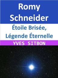 Title: Romy Schneider : Étoile Brisée, Légende Éternelle, Author: YVES SITBON