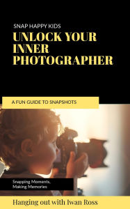 Title: Snap Happy: A Fun Guide to Photography for Kids, Author: Iwan Ross