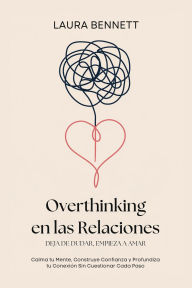 Title: Overthinking en las Relaciones: Deja de Dudar, Empieza a Amar: Calma tu Mente, Construye Confianza y Profundiza tu Conexión Sin Cuestionar Cada Paso, Author: Laura Bennett