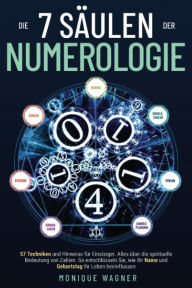 Title: Die 7 Säulen der Numerologie: 57 Techniken und Hinweise für Einsteiger. Alles über die spirituelle Bedeutung von Zahlen. So entschlüsseln Sie, wie Ihr Name und Geburtstag Ihr Leben beeinflussen, Author: Monique Wagner