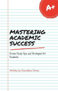 Title: Mastering Academic Success: Proven Study Tips and Strategies for Students, Author: Chameleon Choice