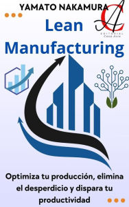 Title: Lean Manufacturing: Optimiza tu producción, elimina el desperdicio y dispara tu productividad, Author: Yamato Nakamura