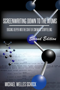 Title: Screenwriting Down to the Atoms: Digging Deeper Into the Craft of Cinematic Storytelling (2nd Edition), Author: Michael Welles Schock