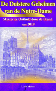 Title: De Duistere Geheimen van de Notre-Dame: Mysteries Onthuld door de Brand van 2019, Author: Louis Martin