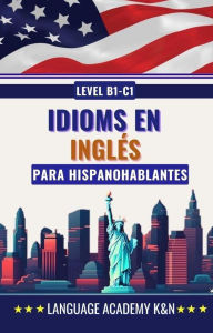Title: Idioms en inglés para hispanohablantes: Level B1 - C1, Author: Language Academy K&N