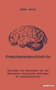 Title: Erwachsenenpsychiatrie: Verstehen Und Überwinden Sie Die Häufigsten Psychischen Störungen Im Erwachsenenalter (Der menschliche Geist: Ein umfassender Ansatz zur Psychiatrie im Laufe des Lebens), Author: Aníbal Pavlov