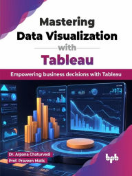 Title: Mastering Data Visualization with Tableau: Empowering business decisions with Tableau, Author: Dr. Arpana Chaturvedi