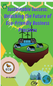 Title: Sustainable Success: Unlocking the Future of Eco-Friendly Business Practices, Author: zerouali Djamel