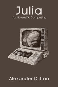 Title: Julia for Scientific Computing (Julia in Production: A Data Science Journey), Author: Alexander Clifton