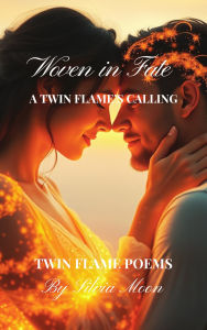 Title: Woven in Fate (Twin Flame Love Poems By Silvia Moon), Author: Silvia Moon