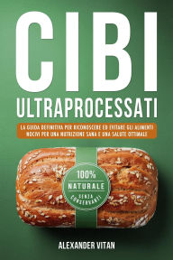 Title: Cibi Ultraprocessati: La Guida Definitiva per Riconoscere ed Evitare gli Alimenti Nocivi per una Nutrizione Sana e una Salute Ottimale, Author: Alexander Vitan