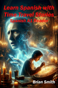 Title: Learn Spanish with TimeTravel Stories (Spanish Graded Readers, #4), Author: Brian Smith