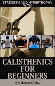 Title: Strength and Hypertrophy with Calisthenics for Beginners, Author: Muhammad Faizal Bin Rahmat