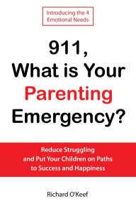 Title: 911, What is Your Parenting Emergency?: Reduce Struggling and Put Your Children on Paths to Success and Happiness, Author: Richard O'Keef