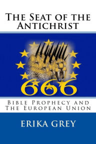 Title: The Seat of the Antichrist: Bible Prophecy and the European Union, Author: Erika Grey