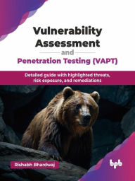 Title: Vulnerability Assessment and Penetration Testing (VAPT): Detailed guide with highlighted threats, risk exposure, and remediations, Author: Rishabh Bhardwaj