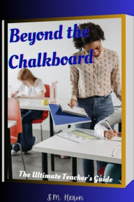 Title: Beyond The Chalkboard 'The Ultimate Teacher's Guide', Author: S. M. Heron