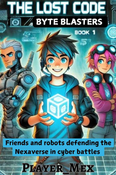 The Lost Code: Friends and robots defending the Nexaverse in cyber battles (Byte Blasters, #1)