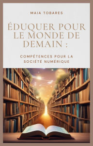 Title: Éduquer Pour Le Monde De Demain : Compétences Pour La Société Numérique, Author: Maia Tobares
