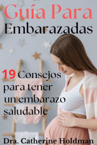 Title: Guía Para Embarazadas: 19 Consejos para tener un embarazo saludable, Author: Dra. Catherine Holdman