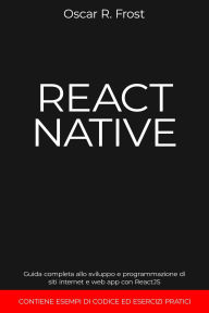 Title: React Native: Guida Completa allo Sviluppo e Programmazione di Siti Internet e Web App con ReactJS. Contiene Esempi di Codice ed Esercizi Pratici., Author: Oscar R. Frost