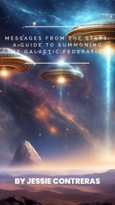 Title: Messages from the Stars: A Guide to Summoning the Galactic Federation, Author: Jessie Contreras