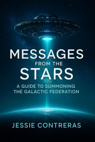 Title: Messages from the Stars: A Guide to Summoning the Galactic Federation, Author: Jessie Contreras