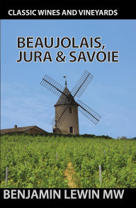 Title: Beaujolais, Jura, and Savoie (Guides to Wines and Top Vineyards, #7), Author: Benjamin Lewin