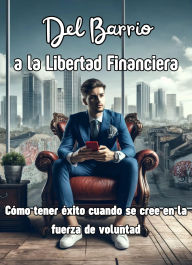 Title: Del Barrio a la Libertad (Financiera): Cómo tener éxito cuando se cree en la fuerza de voluntad, Author: Bruno Ruiz