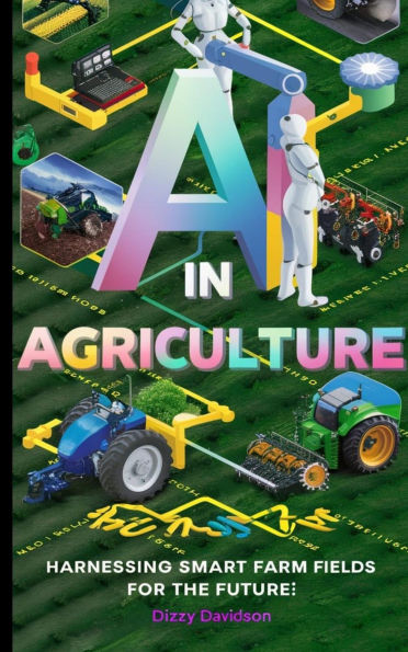 AI in Agriculture: Harnessing Smart Farm Fields for the Future (Artificial Intelligence AI Revolution, #8)